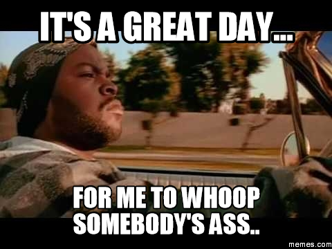 Its A Great Day For Me To Whoop Sombodies Ass 43