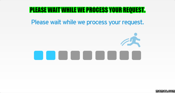 Please Wait While We Process Your Request. | Memes.com