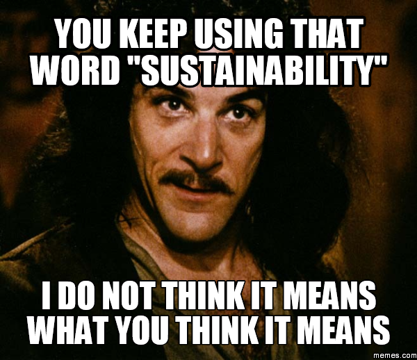 You keep using that word "sustainability" I do not think it means what you think it means