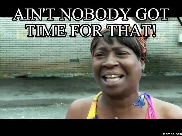 Ain't nobody got time for that! | Memes.com