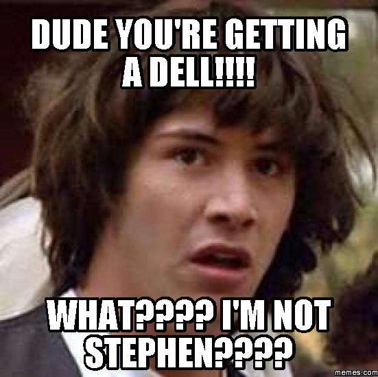 Dude You Re Getting A Dell What I M Not Stephen