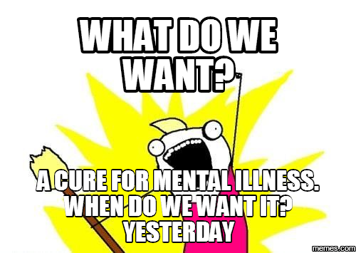 what-do-we-want-a-cure-for-mental-illness-when-do-we-want-it