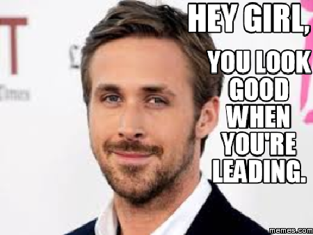 Hey girl, You look good when you're leading. | Memes.com