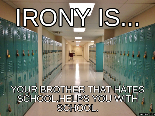 Irony is... Your brother that hates school,helps you with school ...