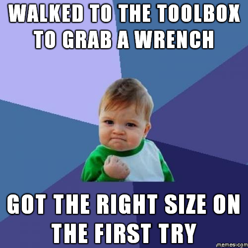 Walked to the tool box to grab a wrench... | Memes.com